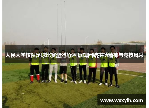 人民大学校队足球比赛激烈角逐 展现团结拼搏精神与竞技风采