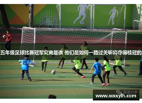 五年级足球比赛冠军究竟是谁 他们是如何一路过关斩将夺得桂冠的