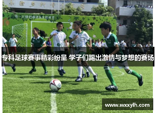 专科足球赛事精彩纷呈 学子们踢出激情与梦想的赛场