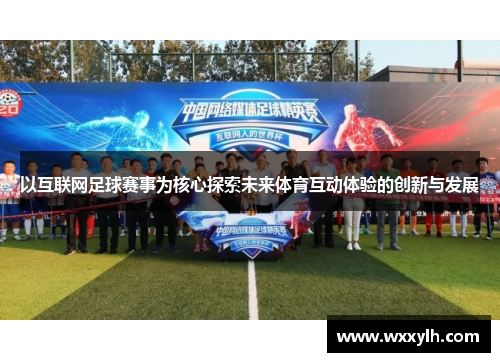 以互联网足球赛事为核心探索未来体育互动体验的创新与发展