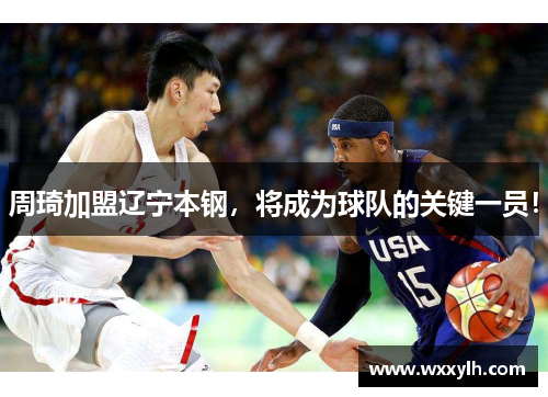 周琦加盟辽宁本钢，将成为球队的关键一员！